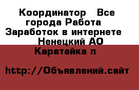 ONLINE Координатор - Все города Работа » Заработок в интернете   . Ненецкий АО,Каратайка п.